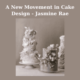 A New Movement in Cake Design - Jasmine Rae