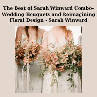 The Best of Sarah Winward Combo-Wedding Bouquets and Reimagining Floral Design - Sarah Winward